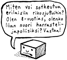 [Piirros] "Miten voi sotkeutua erilaisiin 
rikosjuttuihin? Olen 8-vuotias, olenko 
liian nuori harrastelijapoliisiksi? Vastaa!"